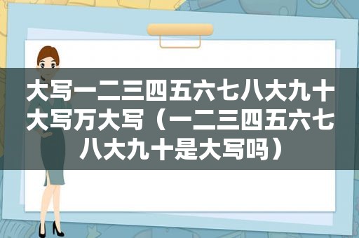 大写一二三四五六七八大九十大写万大写（一二三四五六七八大九十是大写吗）