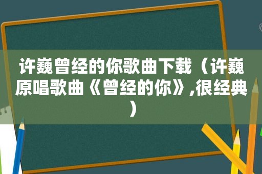 许巍曾经的你歌曲下载（许巍原唱歌曲《曾经的你》,很经典）