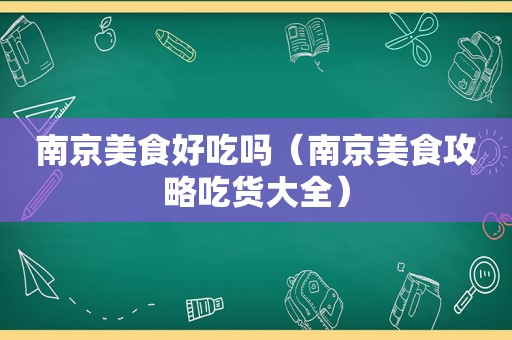 南京美食好吃吗（南京美食攻略吃货大全）