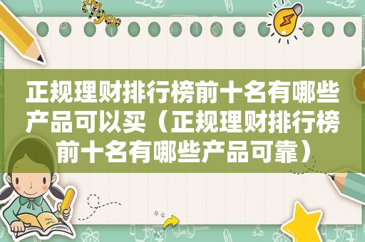 正规理财排行榜前十名有哪些产品可以买（正规理财排行榜前十名有哪些产品可靠）