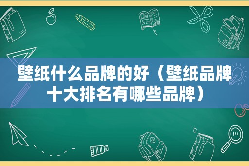 壁纸什么品牌的好（壁纸品牌十大排名有哪些品牌）