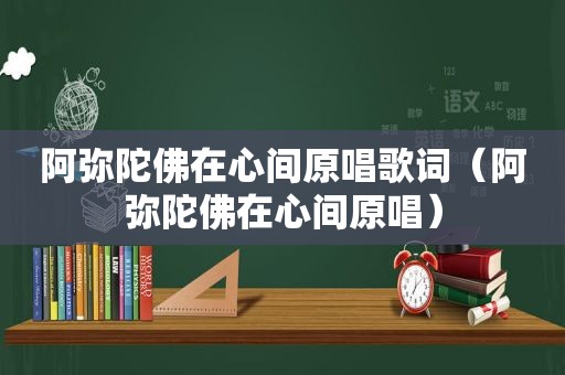 阿弥陀佛在心间原唱歌词（阿弥陀佛在心间原唱）