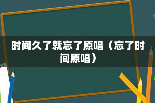 时间久了就忘了原唱（忘了时间原唱）