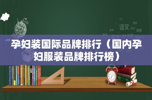 孕妇装国际品牌排行（国内孕妇服装品牌排行榜）