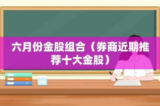 六月份金股组合（券商近期推荐十大金股）