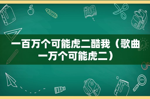 一百万个可能虎二酷我（歌曲一万个可能虎二）