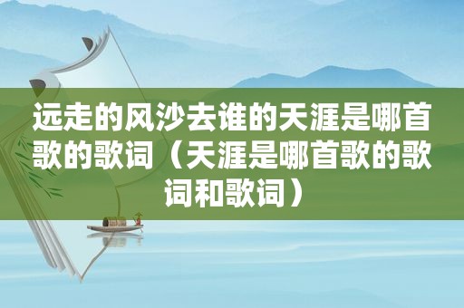 远走的风沙去谁的天涯是哪首歌的歌词（天涯是哪首歌的歌词和歌词）