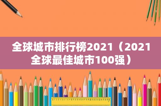 全球城市排行榜2021（2021全球最佳城市100强）