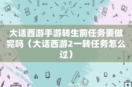 大话西游手游转生前任务要做完吗（大话西游2一转任务怎么过）