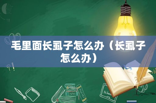 毛里面长虱子怎么办（长虱子怎么办）