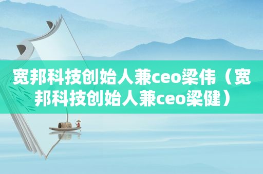 宽邦科技创始人兼ceo梁伟（宽邦科技创始人兼ceo梁健）