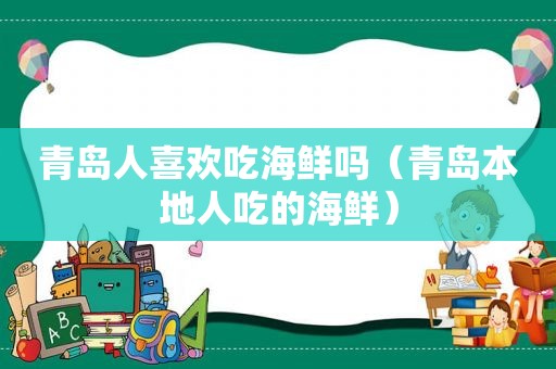 青岛人喜欢吃海鲜吗（青岛本地人吃的海鲜）