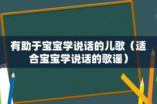 有助于宝宝学说话的儿歌（适合宝宝学说话的歌谣）