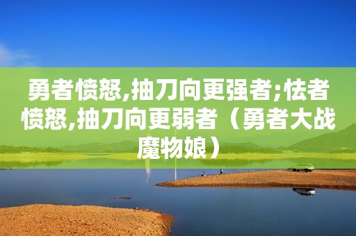 勇者愤怒,抽刀向更强者;怯者愤怒,抽刀向更弱者（勇者大战魔物娘）