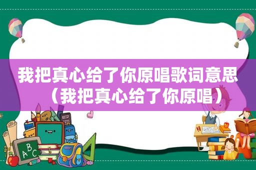 我把真心给了你原唱歌词意思（我把真心给了你原唱）