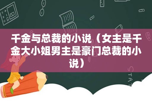 千金与总裁的小说（女主是千金大小姐男主是豪门总裁的小说）