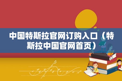 中国特斯拉官网订购入口（特斯拉中国官网首页）