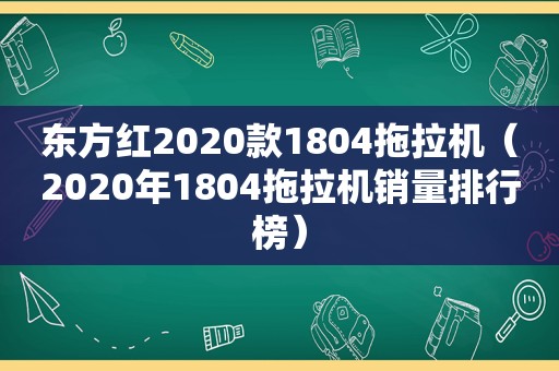 东方红2020款1804拖拉机（2020年1804拖拉机销量排行榜）