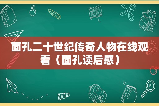 面孔二十世纪传奇人物在线观看（面孔读后感）