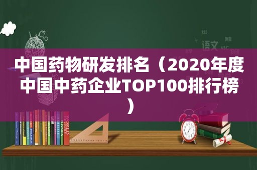 中国药物研发排名（2020年度中国中药企业TOP100排行榜）