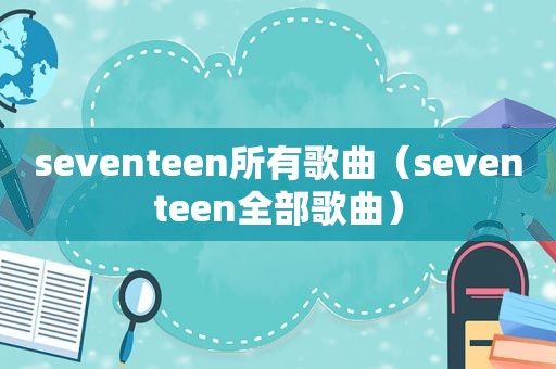 seventeen所有歌曲（seventeen全部歌曲）