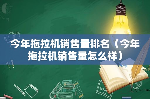 今年拖拉机销售量排名（今年拖拉机销售量怎么样）