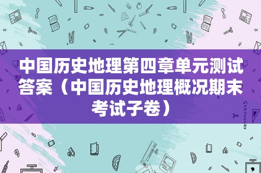 中国历史地理第四章单元测试答案（中国历史地理概况期末考试子卷）