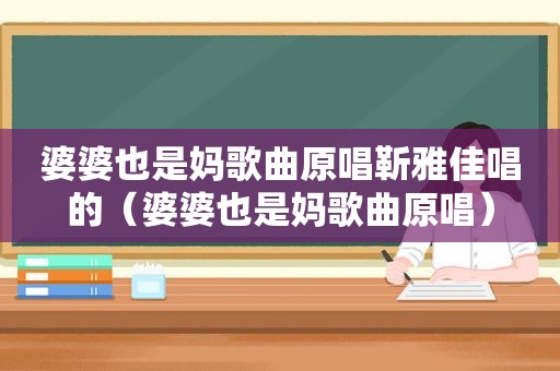 婆婆也是妈歌曲原唱靳雅佳唱的（婆婆也是妈歌曲原唱）