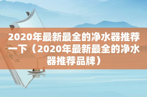 2020年最新最全的净水器推荐一下（2020年最新最全的净水器推荐品牌）