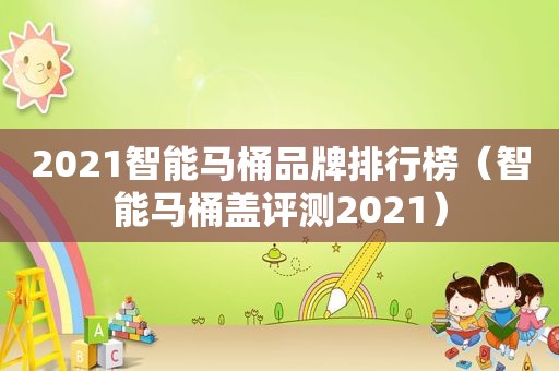 2021智能马桶品牌排行榜（智能马桶盖评测2021）