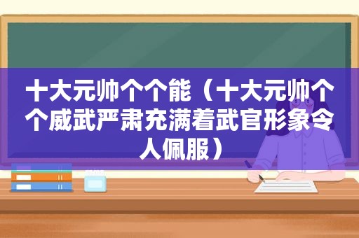 十大元帅个个能（十大元帅个个威武严肃充满着武官形象令人佩服）