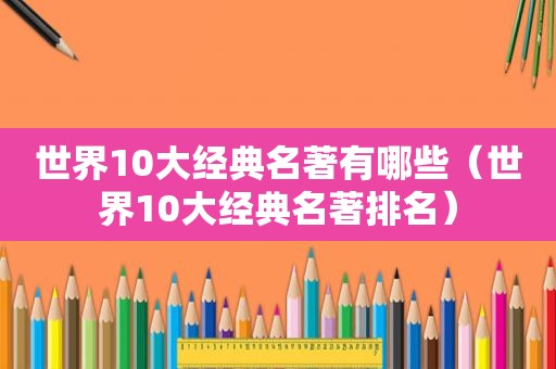 世界10大经典名著有哪些（世界10大经典名著排名）