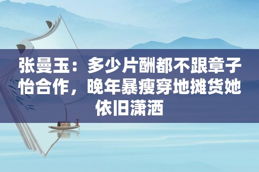 张曼玉：多少片酬都不跟章子怡合作，晚年暴瘦穿地摊货她依旧潇洒