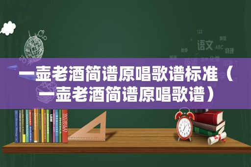 一壶老酒简谱原唱歌谱标准（一壶老酒简谱原唱歌谱）