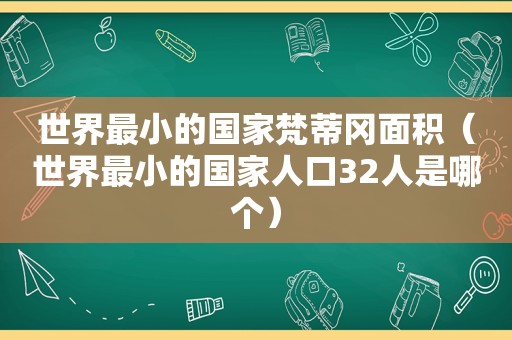 世界最小的国家梵蒂冈面积（世界最小的国家人口32人是哪个）