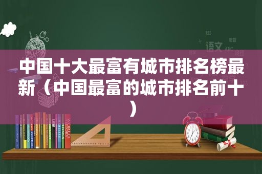 中国十大最富有城市排名榜最新（中国最富的城市排名前十）