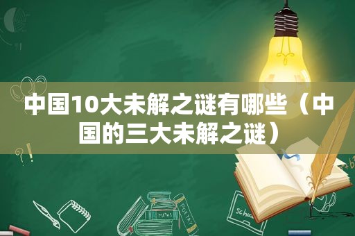 中国10大未解之谜有哪些（中国的三大未解之谜）