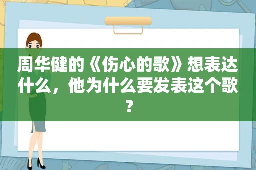 周华健的《伤心的歌》想表达什么，他为什么要发表这个歌？