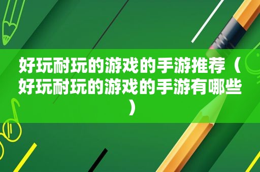 好玩耐玩的游戏的手游推荐（好玩耐玩的游戏的手游有哪些）