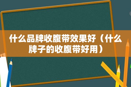 什么品牌收腹带效果好（什么牌子的收腹带好用）