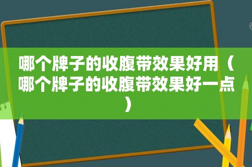 哪个牌子的收腹带效果好用（哪个牌子的收腹带效果好一点）