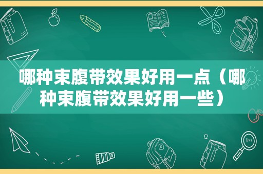 哪种束腹带效果好用一点（哪种束腹带效果好用一些）