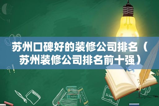 苏州口碑好的装修公司排名（苏州装修公司排名前十强）