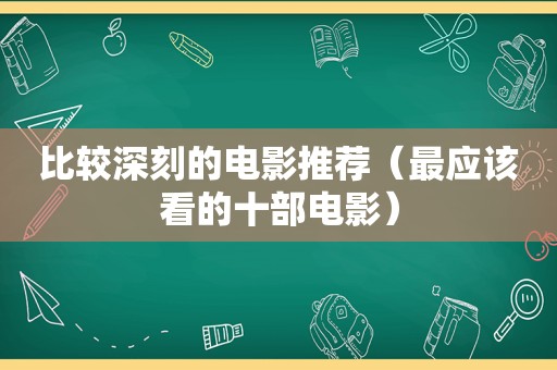 比较深刻的电影推荐（最应该看的十部电影）