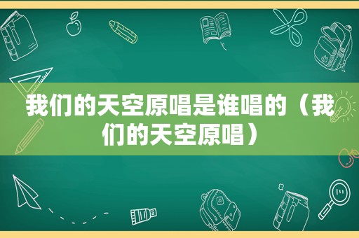 我们的天空原唱是谁唱的（我们的天空原唱）