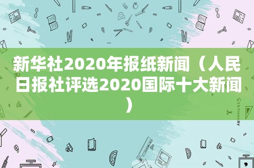 新华社2020年报纸新闻（人民日报社评选2020国际十大新闻）