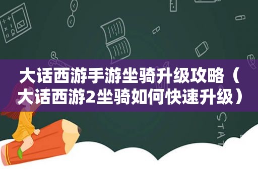 大话西游手游坐骑升级攻略（大话西游2坐骑如何快速升级）