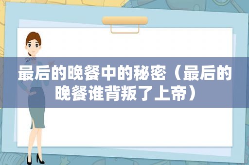 最后的晚餐中的秘密（最后的晚餐谁背叛了上帝）