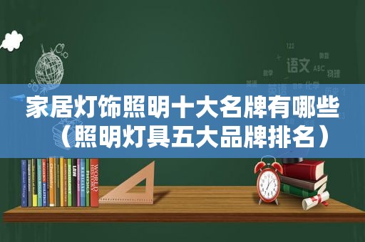 家居灯饰照明十大名牌有哪些（照明灯具五大品牌排名）