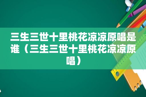 三生三世十里桃花凉凉原唱是谁（三生三世十里桃花凉凉原唱）